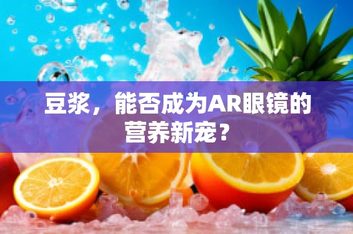 豆浆，能否成为AR眼镜的营养新宠？