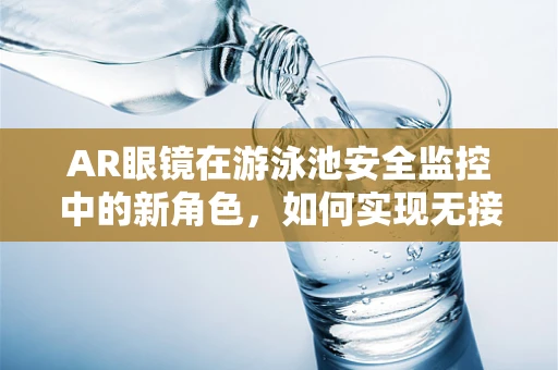AR眼镜在游泳池安全监控中的新角色，如何实现无接触的溺水预警？