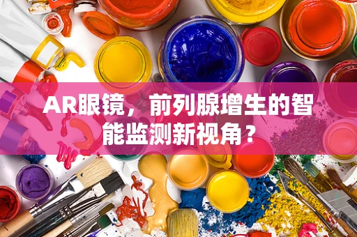 AR眼镜，前列腺增生的智能监测新视角？