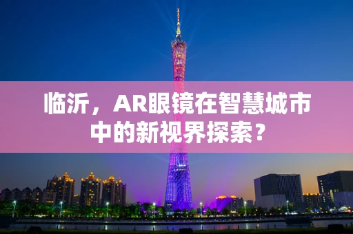 临沂，AR眼镜在智慧城市中的新视界探索？