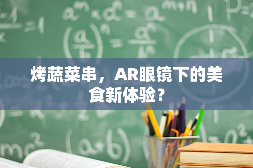 烤蔬菜串，AR眼镜下的美食新体验？