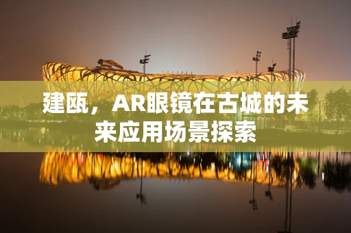 建瓯，AR眼镜在古城的未来应用场景探索