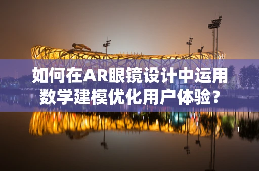 如何在AR眼镜设计中运用数学建模优化用户体验？