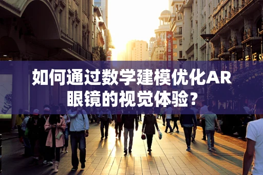 如何通过数学建模优化AR眼镜的视觉体验？