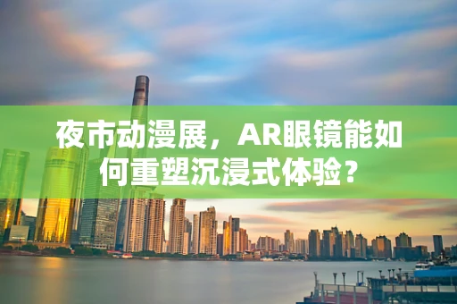 夜市动漫展，AR眼镜能如何重塑沉浸式体验？
