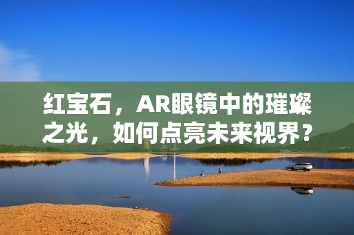 红宝石，AR眼镜中的璀璨之光，如何点亮未来视界？