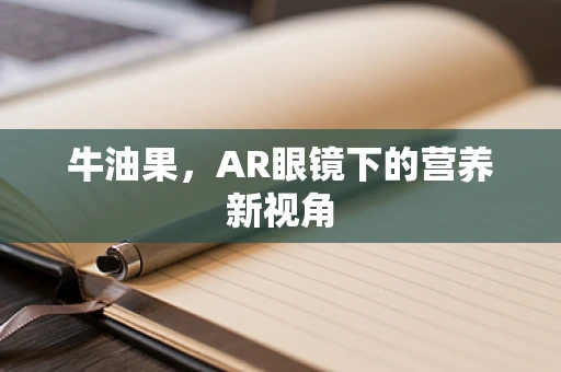 牛油果，AR眼镜下的营养新视角