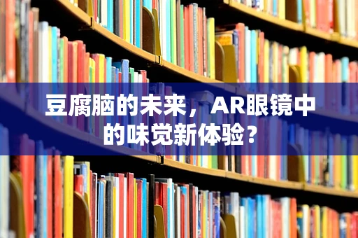 豆腐脑的未来，AR眼镜中的味觉新体验？