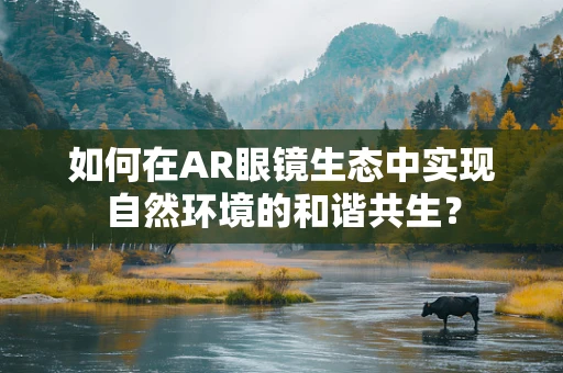 如何在AR眼镜生态中实现自然环境的和谐共生？