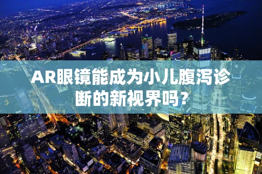 AR眼镜能成为小儿腹泻诊断的新视界吗？