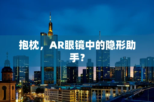 抱枕，AR眼镜中的隐形助手？