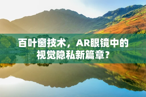 百叶窗技术，AR眼镜中的视觉隐私新篇章？