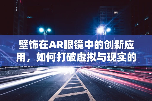 壁饰在AR眼镜中的创新应用，如何打破虚拟与现实的界限？