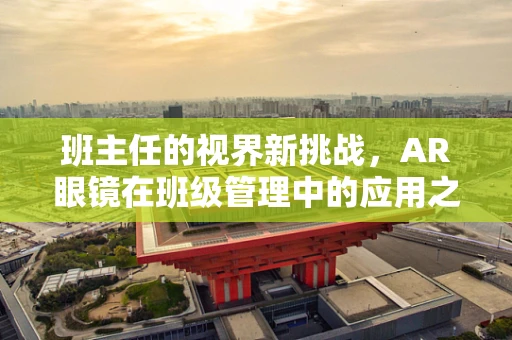 班主任的视界新挑战，AR眼镜在班级管理中的应用之问