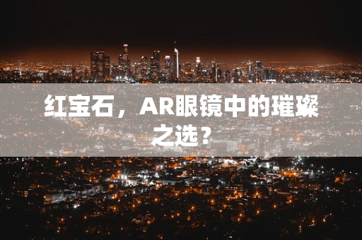 红宝石，AR眼镜中的璀璨之选？