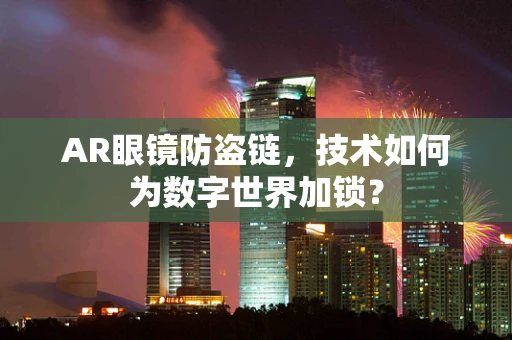 AR眼镜防盗链，技术如何为数字世界加锁？