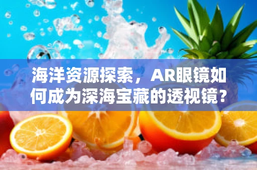 海洋资源探索，AR眼镜如何成为深海宝藏的透视镜？