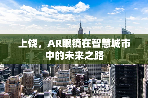 上饶，AR眼镜在智慧城市中的未来之路