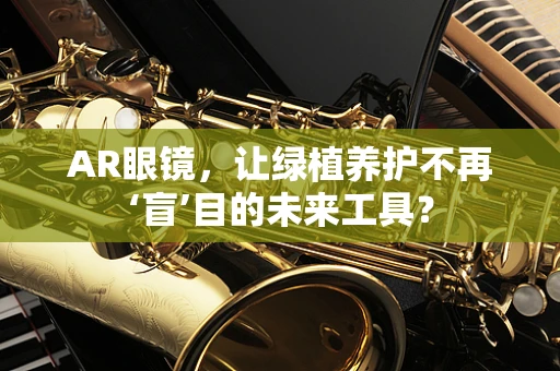 AR眼镜，让绿植养护不再‘盲’目的未来工具？