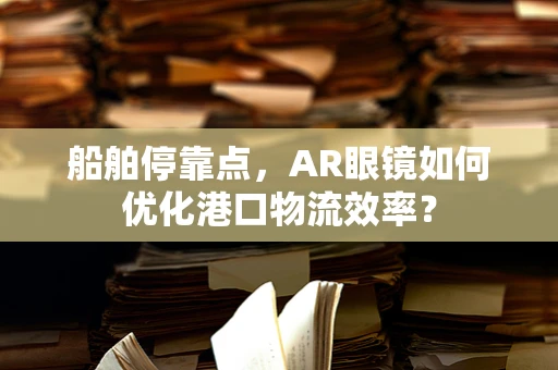 船舶停靠点，AR眼镜如何优化港口物流效率？