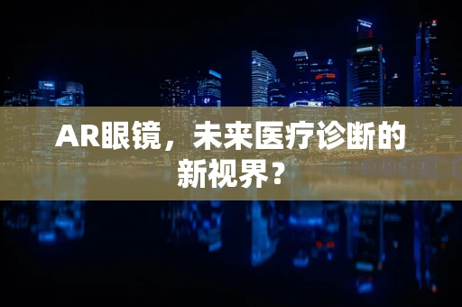 AR眼镜，未来医疗诊断的新视界？