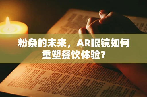 粉条的未来，AR眼镜如何重塑餐饮体验？