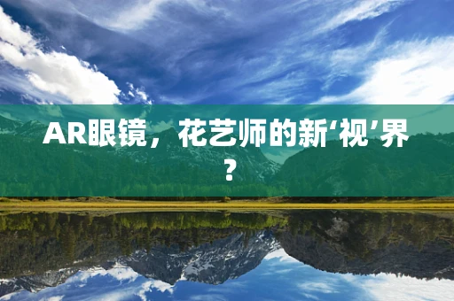 AR眼镜，花艺师的新‘视’界？