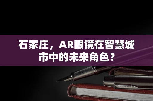 石家庄，AR眼镜在智慧城市中的未来角色？