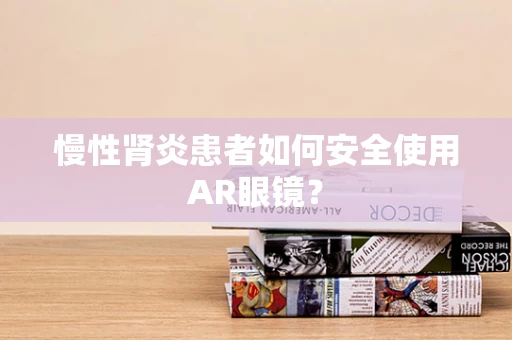 慢性肾炎患者如何安全使用AR眼镜？
