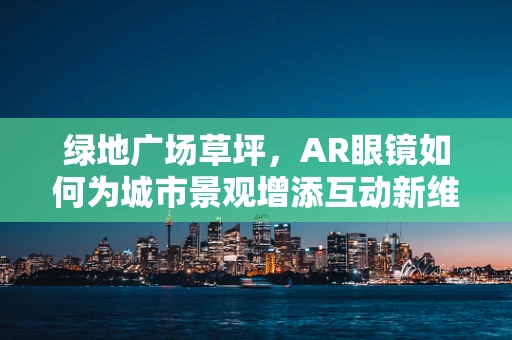 绿地广场草坪，AR眼镜如何为城市景观增添互动新维度？