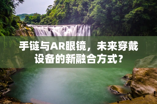 手链与AR眼镜，未来穿戴设备的新融合方式？
