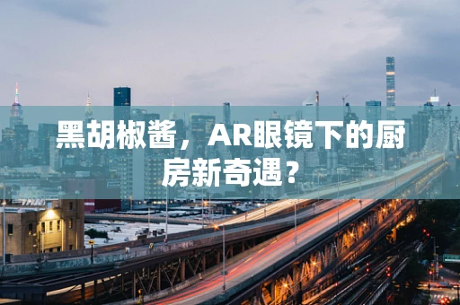 黑胡椒酱，AR眼镜下的厨房新奇遇？