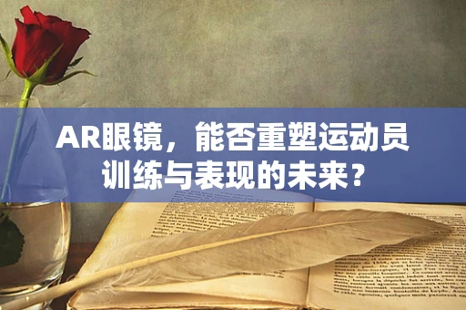 AR眼镜，能否重塑运动员训练与表现的未来？