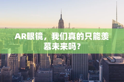 AR眼镜，我们真的只能羡慕未来吗？