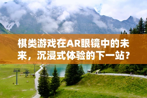 棋类游戏在AR眼镜中的未来，沉浸式体验的下一站？