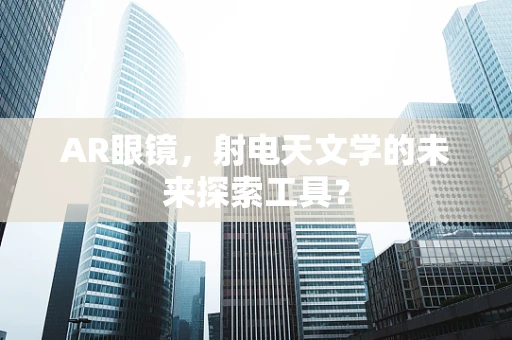 AR眼镜，射电天文学的未来探索工具？