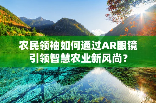农民领袖如何通过AR眼镜引领智慧农业新风尚？