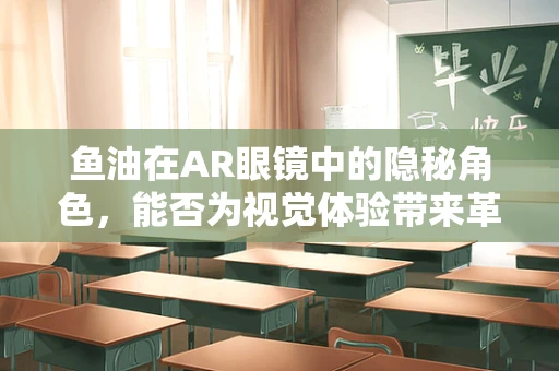 鱼油在AR眼镜中的隐秘角色，能否为视觉体验带来革新？