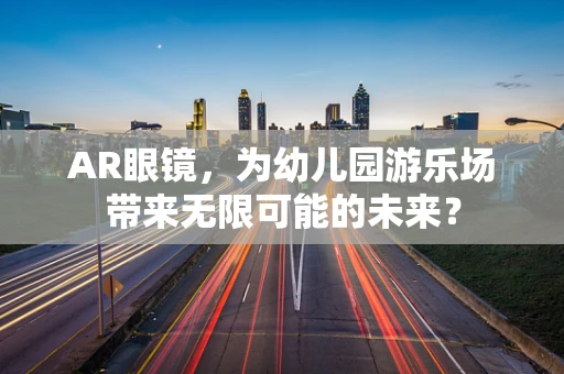 AR眼镜，为幼儿园游乐场带来无限可能的未来？