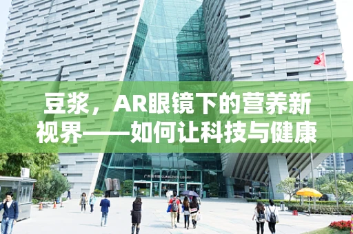 豆浆，AR眼镜下的营养新视界——如何让科技与健康完美融合？