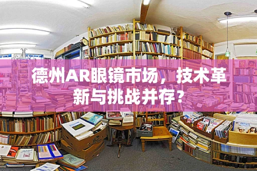 德州AR眼镜市场，技术革新与挑战并存？