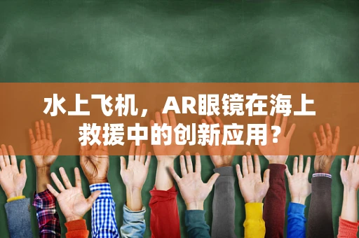 水上飞机，AR眼镜在海上救援中的创新应用？
