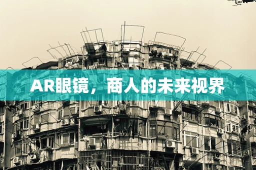 AR眼镜，商人的未来视界
