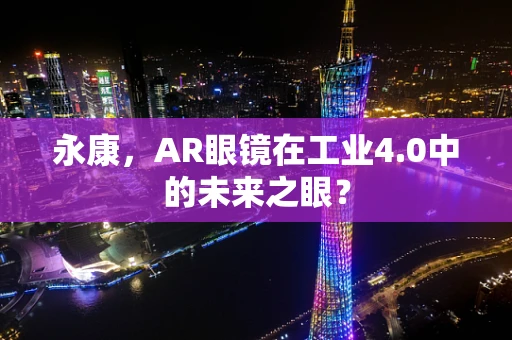 永康，AR眼镜在工业4.0中的未来之眼？