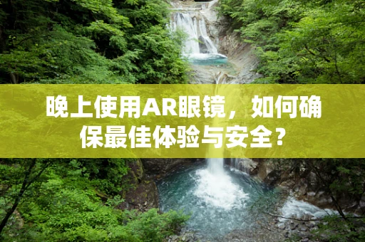 晚上使用AR眼镜，如何确保最佳体验与安全？