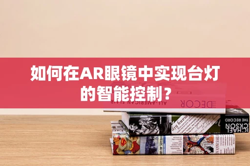 如何在AR眼镜中实现台灯的智能控制？