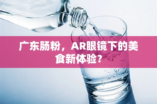 广东肠粉，AR眼镜下的美食新体验？