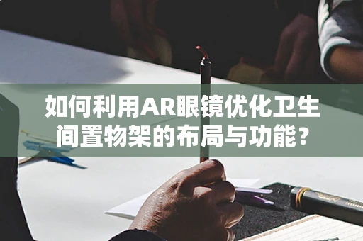 如何利用AR眼镜优化卫生间置物架的布局与功能？