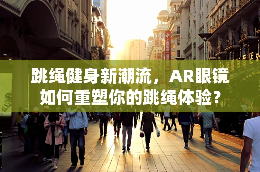 跳绳健身新潮流，AR眼镜如何重塑你的跳绳体验？