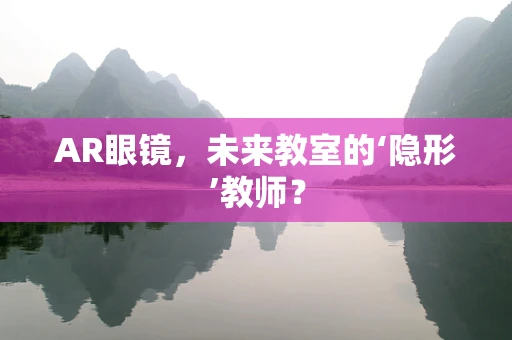 AR眼镜，未来教室的‘隐形’教师？